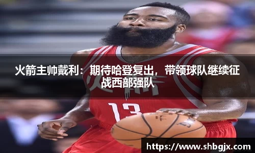 火箭主帅戴利：期待哈登复出，带领球队继续征战西部强队