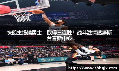 快船主场擒勇士，取得三连胜！战斗激情燃爆斯台普斯中心