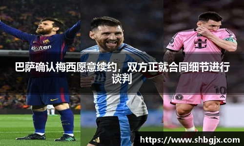 巴萨确认梅西愿意续约，双方正就合同细节进行谈判