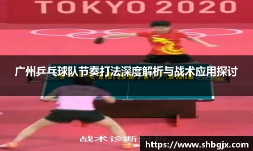 广州乒乓球队节奏打法深度解析与战术应用探讨