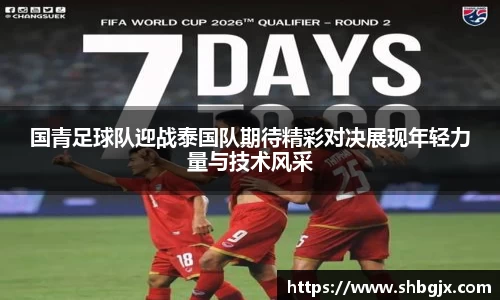 国青足球队迎战泰国队期待精彩对决展现年轻力量与技术风采
