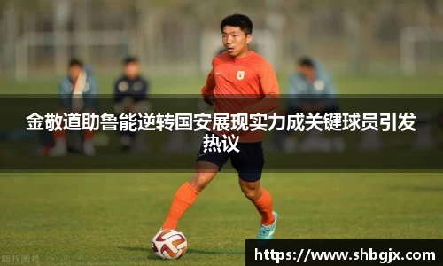 金敬道助鲁能逆转国安展现实力成关键球员引发热议