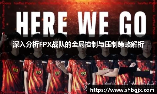 深入分析FPX战队的全局控制与压制策略解析