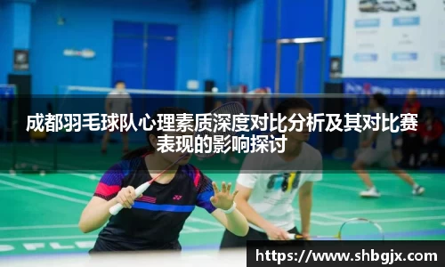成都羽毛球队心理素质深度对比分析及其对比赛表现的影响探讨
